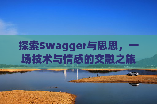探索Swagger与思思，一场技术与情感的交融之旅